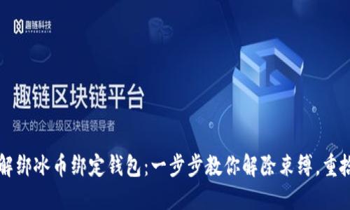 轻松解绑冰币绑定钱包：一步步教你解除束缚，重拾自由