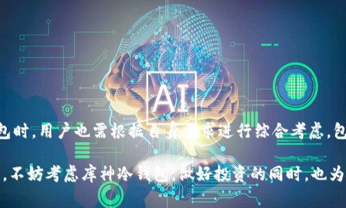 库神冷钱包收费吗？揭秘数字货币冷钱包的真实费用
冷钱包,库神,数字货币,费用/guanjianci

什么是库神冷钱包？
在数字货币的世界里，安全性始终是每一个投资者心中的头等大事。库神冷钱包作为一种冷存储解决方案，正好满足了这一需求。它能够将你的数字资产离线保存，保障用户的虚拟货币不被黑客攻击或互联网风险所侵犯。

冷钱包的工作原理
冷钱包的基本功能是将用户的私钥保存在不与互联网连接的设备上。与热钱包相比，它们的安全性要高出许多。因为黑客通常通过网络攻击入侵热钱包，而冷钱包由于不连接互联网，几乎是“无懈可击”。然而，这种安全性是以便捷性为代价的，用户在进行交易时需要将资产从冷钱包转移到热钱包中，这可能需要耗费更多时间和精力。

库神冷钱包的费用结构
很多用户在考虑使用库神冷钱包时，首先想到的问题就是它的费用。通常情况下，冷钱包本身是在购买时需要支付的一次性费用，然后在使用过程中往往不需要支付额外的管理费或者交易费用。

不过，不同品牌和类型的冷钱包可能会有不同的收费标准。例如，一些高端冷钱包可能会收取额外的服务费或者维护费用。因此，用户在选择之前，最好提前了解清楚相关费用信息。

隐含费用和注意事项
尽管库神冷钱包在表面上看似没有额外的费用，但用户需要留意隐含费用。这些费用可能包括：

ul
li转账费用：从冷钱包转账到热钱包时，根据网络拥堵情况，可能会产生一定的交易费用。/li
li维护费用：一些品牌可能会对产品的系统维护或固件更新收取费用。/li
li兑换手续费：如果你需要将某些代币兑换为其他资产，可能会面临兑换手续费。/li
/ul

在这个数字货币不断发展的领域，保持透明的费用结构至关重要。用户在付费前，请务必详细了解每一项收费细节。

如何选择合适的冷钱包？
选择冷钱包时，不仅要考虑价格因素，更重要的是要关注其安全性和稳定性。以下是几个选择冷钱包时需要考虑的要素：

ul
li品牌声誉：选择知名品牌的冷钱包通常更有保障，这些品牌经过市场验证，用户反馈普遍较好。/li
li安全性：查看冷钱包是否采用多重签名、硬件加密等安全措施。越多样化的安全措施能够更好地保护用户的资产。/li
li兼容性：确保冷钱包支持你所持有的数字资产类型，不同钱包可能支持的币种不同。/li
li用户体验：界面友好、操作简单的冷钱包更易于上手，尤其是对于新手用户。/li
/ul

结论：值得使用的投资工具
综上所述，库神冷钱包虽未显性收费，但确实需要用户在使用过程中关注各项可能产生的费用。其提供的安全存储措施使得其成为许多数字货币投资者的优选方案。而在选择冷钱包时，用户也需根据自身需求进行综合考虑，包括安全性、兼容性和品牌口碑等。这不仅仅是个体的安全问题，更是保护数字资产的重要一环。在数字资产愈加普及的今天，拥有一个安全、可靠的冷钱包是每个投资者的必要选择。

每当提到数字货币的重要性，冷钱包的存在不仅为用户提供了便利，也为资产安全提供了保障。作为未来数字经济的一部分，选择合适的存储方式显得尤为重要。为了你的资产安全，不妨考虑库神冷钱包，做好投资的同时，也为你的资产保驾护航。