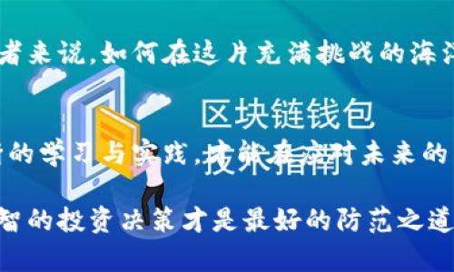 baioti揭秘中本聪币骗局：你的投资是否也在其中？/baioti
中本聪币,骗局,投资,虚拟货币/guanjianci

引言：虚拟货币的魅力与陷阱
近年来，随着比特币等虚拟货币的崛起，人们纷纷开始关注这一新兴的投资领域。然而，机会与风险并存，在这条迷雾重重的道路上，各种骗局层出不穷，让不少投资者伤痕累累。中本聪币（Satoshi Coin）无疑是这些骗局中较为显著的一个，它不仅吸引了大量初心者，也让许多见多识广的投资者掉入了陷阱。

什么是中本聪币？
中本聪币，一个以比特币创始人中本聪名字命名的虚拟货币，承诺带来高额回报和快速投资收益。这个币种的概念不仅令人耳熟能详，更是因为它利用了中本聪这个传奇人物的名义，增添了一层神秘感。对于那些对加密货币仍存好奇的投资者来说，这种连接令人着迷。然而，正如许多案例表明，真正的背后却蕴藏着复杂且阴险的骗局。

骗局的早期迹象
中本聪币的崛起并非偶然。一些投资者在参与之前，可能未曾深入了解这个项目的真实背景。许多时候，相关信息似乎都在鼓励人们迅速加入，似乎一切都那么美好。然而，早期的迹象在于，缺乏正规的白皮书和透明的技术架构，很多投资者被华丽的宣传和毫无根据的承诺所吸引，最终失去了自主判断的能力。

如何识别虚拟货币骗局
面对形形色色的虚拟货币，识别骗局的能力显得尤为重要。首先，投资者应当关注项目的开发团队。在许多合法的虚拟货币项目中，团队成员的背景往往是公开透明的，具备相关技能与信誉。而中本聪币的团队却在灯光背后隐匿，缺乏对投资者的信任。其次，警惕夸张的承诺和回报。若某个项目承诺的回报超出市场的合理范围，那么其背后多半隐藏着疯狂的投机。

经验教训：投资需谨慎
许多人在中本聪币的骗局中感受到惨痛的教训。由于缺乏经验和市场知识，许多投资者一旦投入资金，便陷入了无尽的担忧之中。他们不仅面临的不是资金的损失，更是亲身经历了对信任与希望的重创。很多人开始反思，如何在未来的投资中做出更明智的选择。

投资者的心理分析
心理因素在虚拟货币投资中扮演了重要角色。心理学家指出，当人们看到别人通过投资虚拟货币获得巨额回报时，往往会产生强烈的“跟风效应”。这种心理驱动使得投资者们急于投入，却忽视了潜在的风险。在中本聪币的事件中，被误导的投资者们大多表现出对未来的过度乐观，越是渴望回报，越容易忽视实际的市场情况。

后续的影响与思考
中本聪币的骗局不仅仅是对个体投资者的损害，更对整个虚拟货币市场的健康发展产生了极大的影响。由于这类骗局的存在，人们对虚拟货币的信任度不断降低，监管机构也因此加强了对行业的审查和监管。投资者在面对未来的投资机会时，理应更加谨慎，保持持续的警觉。

未来的虚拟货币市场：机会与挑战并存
尽管中本聪币等骗局让许多投资者受到了伤害，但这一领域依然存在着广阔的机会。未来的虚拟货币市场，当技术不断更新，合法合规的项目将逐渐浮现。对于投资者来说，如何在这片充满挑战的海洋中找到值得信任的投资仍然是一项重要课题。

结尾：投资教育的重要性
对于潜在的投资者而言，了解市场、学习相关知识无疑是至关重要的。虚拟货币的世界宛如一把双刃剑，既有可能带来丰厚的回报，也充满风险和波动。只有通过不断的学习与实践，才能在应对未来的不确定性时，游刃有余，而不再成为骗局的牺牲品。

总而言之，中本聪币的骗局只是虚拟货币投资世界的一个缩影，提醒着每一个投资者保持理智、审慎前行。不断提升自身的投资素养是避免落入陷阱的有效方式，理智的投资决策才是最好的防范之道。