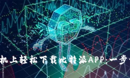 如何在苹果手机上轻松下载比特派APP：一步一步教你操作！