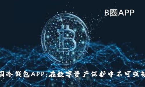 揭秘中国冷钱包APP：在数字资产保护中不可或缺的选择