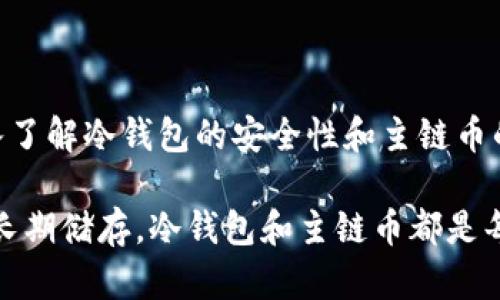 冷钱包主链币是加密货币领域中的一个重要概念，对于普通用户来说理解这个术语，可以帮助他们更好地管理和保护自己的数字资产。下面，我将详细介绍冷钱包和主链币的含义，以及它们在加密货币生态系统中的作用。

什么是冷钱包？

冷钱包，顾名思义，是一种不连接互联网的存储方式，用来保护加密货币资产。冷钱包的主要功能在于提供安全的存储环境，以防止黑客攻击和网络漏洞带来的风险。这种存储方式适合长时间持有加密货币的用户，因为它可以有效防止盗窃和丢失。

常见的冷钱包包括硬件钱包和纸钱包。硬件钱包是专为储存加密货币而设计的设备，用户可以将其插入电脑，通过特定软件管理资产。纸钱包则是将加密货币的公钥和私钥打印在纸张上，完全不依赖数字设备。

什么是主链币？

主链币是区块链网络的原生货币，通常被用于支付交易费用、智能合约执行及治理。不同于其他代币，主链币直接与区块链的核心功能相连，例如比特币（BTC）和以太坊（ETH）就是各自链上的主链币。

主链币的价值通常与整个区块链的使用情况和网络活跃度密切相关。作为区块链系统的基础，加密货币的交易和应用都离不开这些主链币。

冷钱包与主链币的结合

将冷钱包和主链币结合使用，是保障加密资产的一项关键策略。用户可以将主链币存储在冷钱包中，确保其安全性。由于冷钱包不连接网络，即使主流交易所遭受到袭击，用户的加密货币依然可以安然无恙。

此外，冷钱包允许用户在必要时迅速转移资产。通过将主链币存储于冷钱包，用户可以以较低的成本进行长期投资，而不必担心短期价格波动带来的情绪影响。

适合普通用户的使用方法

对于初学者来说，选择合适的冷钱包和熟悉主链币的操作流程是非常重要的。在选择冷钱包时，建议优先考虑知名度高、用户反馈好的产品。此外，用户还需要仔细阅读硬件钱包的安全指南，确保在使用过程中保持良好的习惯。

对于主链币的保管，用户最好将资产分散存储：不仅可以使用一个冷钱包，也可以在多个冷钱包中分配不同数量的主链币，这样可以进一步降低风险。此外，备份私钥和助记词是必不可少的操作，确保在意外情况下能够恢复资金。

总结

冷钱包和主链币各自具有独特的价值和功能，二者的结合能够为用户提供更高的安全性和投资灵活性。通过深入了解冷钱包的安全性和主链币的用途，用户将能更好地管理自己的数字资产，使其在加密经济中立于不败之地。

总的来说，了解这些基本概念能帮助用户在复杂的加密货币世界中导航，保护自己的投资。无论是短期投资还是长期储存，冷钱包和主链币都是每个数字资产持有者必须掌握的关键要素。合理规划与安全意识的结合，将使用户在数字货币的海洋中安全前行。