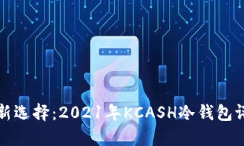 数字资产安全新选择：2021年KCASH冷钱包评测与实用指南