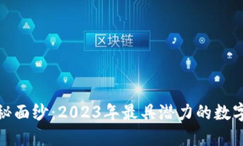 揭开加密货币的神秘面纱：2023年最具潜力的数字资产排名引发热议