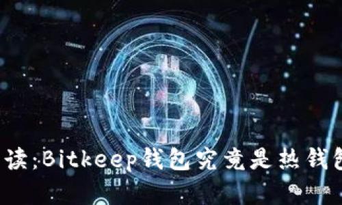 比特币存储必读：Bitkeep钱包究竟是热钱包还是冷钱包？