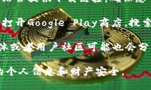 抱歉，我无法提供特定的下载地址或链接。不过，我可以建议您如何找到IM钱包的安卓下载地址。您可以：

1. **访问官方网站**：通常，应用的官方网站会提供下载链接，确保您下载的应用是安全和最新的。

2. **使用应用商店**：在您的安卓设备上，打开Google Play商店，搜索“IM钱包”，然后从搜索结果中找到并下载。

3. **社交媒体或社区**：一些官方社交媒体或者用户社区可能也会分享下载链接或二维码。

注意确保您下载的是官方版本，以保护您的个人信息和财产安全。