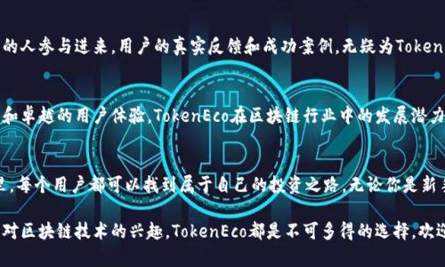探索灵动的新生态：在TokenEco官网上发现区块链的无限可能
TokenEco, 区块链, 加密货币, 投资机会/guanjianci

引言：区块链为何如此重要？
随着科技的飞速发展，区块链技术逐渐走入了大众的视野。它被誉为21世纪最重要的创新之一，基于去中心化的原则，能在不依赖第三方的情况下实现信息的安全传输。而TokenEco作为业内的佼佼者，正致力于以创新的方式推动这一技术的应用，打开新的生态市场。

TokenEco的愿景与使命
TokenEco不仅是一个平台，更是一种理念。它旨在利用区块链技术，构建一个公平、高效的交易环境，让每一位用户都能享受加密货币带来的便利与收益。通过去中心化的交易所和流动性池，TokenEco希望降低投资门槛，让更多的人参与到数字资产的世界中。

多元化服务：TokenEco的产品介绍
在TokenEco官网上，用户不仅可以了解最新的市场动态，还有机会体验多种产品和服务。无论是交易平台、钱包服务，还是投资顾问，TokenEco都提供了相应的解决方案，满足不同用户的需求。

安全性保障：TokenEco如何保护用户资产
安全是数字货币投资过程中最受到关注的因素之一。TokenEco在这一方面投入了大量的资源，采用多层次的安全架构，确保用户的资产不受威胁。通过先进的加密技术，用户的每一笔交易都得到了高度保护。

社区建设：TokenEco的用户互动
TokenEco不仅仅是一个交易平台，更是一个活跃的社区。在这里，用户可以互相交流经验，分享投资技巧。通过定期举办线上线下活动，TokenEco促进了用户之间的互动，让每个人都有机会成为这个生态的一部分。

成功案例：TokenEco的出色表现与用户分享
许多用户通过TokenEco的服务实现了自己的投资梦想。不少成功的投资故事在社区中传开，激励着更多的人参与进来。用户的真实反馈和成功案例，无疑为TokenEco的声誉增添了不少光彩。

市场前景：TokenEco的发展潜力
随着越来越多的人认识到区块链技术的重要性，TokenEco也在不断扩展其市场份额。凭借其创新的产品和卓越的用户体验，TokenEco在区块链行业中的发展潜力不可限量。无论是技术的更新还是市场的拓展，TokenEco都在为用户创造出无穷的可能性。

总结：加入TokenEco，开启你的区块链之旅
总的来说，TokenEco不仅是一个提供加密货币交易的平台，更是一个充满机会与希望的生态社区。在这里，每个用户都可以找到属于自己的投资之路，无论你是新手还是资深玩家，都能在TokenEco的世界中找到乐趣。快来加入我们，一起探索区块链的无限可能吧！

通过以上的分析，用户可以更深入地了解TokenEco的官网及其提供的服务，无论是出于投资的考虑还是对区块链技术的兴趣，TokenEco都是不可多得的选择。欢迎大家访问TokenEco官网，开启属于你的数字资产之旅！