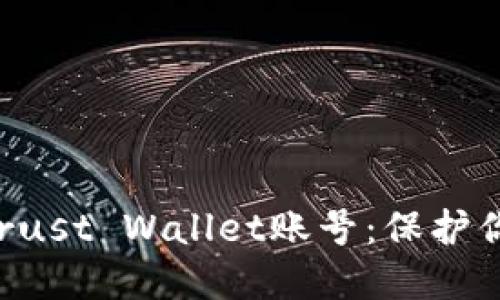 如何安全地使用和管理你的Trust Wallet账号：保护你的数字资产，探索区块链世界
