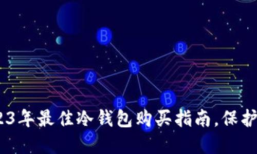 安全无忧：2023年最佳冷钱包购买指南，保护你的数字资产