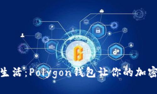 解锁数字资产新生活：Polygon钱包让你的加密货币使用更便捷