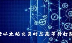 你为什么在使用Token.im钱包进行以太坊交易时总是