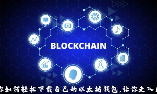 
一步步教你如何轻松下载自己的以太坊钱包，让你走入区块链世界