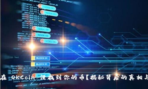 为什么你在 OKCoin 没找到你的币？揭秘背后的真相与解决办法