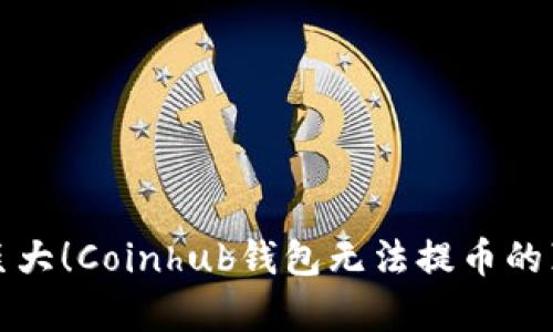 影响力巨大！Coinhub钱包无法提币的真相揭秘