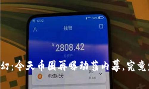 币圈风云变幻：今天币圈再曝动荡内幕，究竟发生了什么？