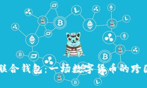 解密以太坊国际联合钱包：一场数字货币的跨国合作与未来展望