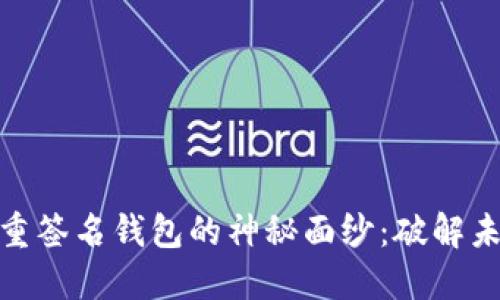 揭开多重签名钱包的神秘面纱：破解未解之谜