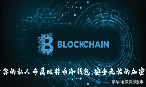 如何打造属于你的私人专属比特币冷钱包，安全无忧的加密货币存储方案
