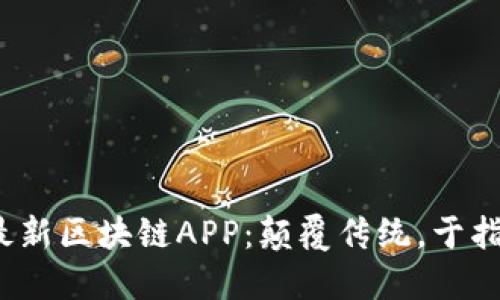 探索2023最新区块链APP：颠覆传统，于指尖掌控未来