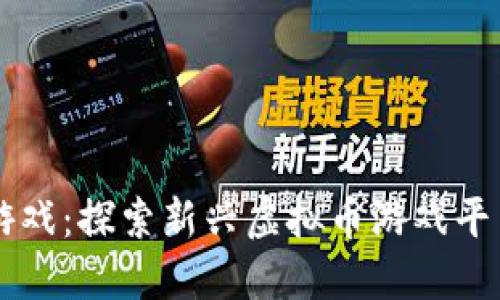 当虚拟币遇上游戏：探索新兴虚拟币游戏平台的魅力与挑战