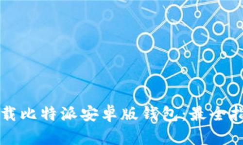 如何安全下载比特派安卓版钱包：最全指南与你分享