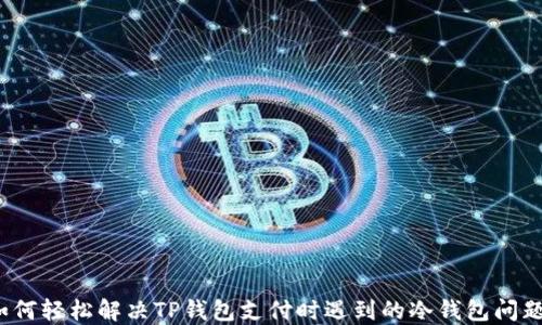 
如何轻松解决TP钱包支付时遇到的冷钱包问题？