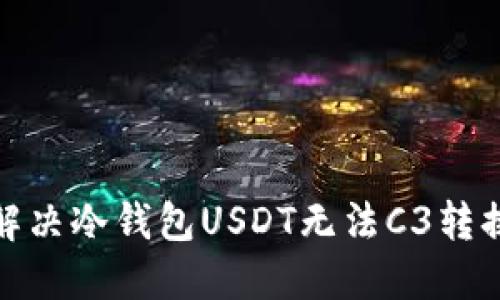 : 如何解决冷钱包USDT无法C3转换的问题