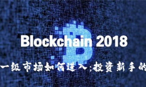 加密货币一级市场如何进入：投资新手的全面指南