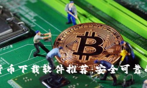 最佳加密货币下载软件推荐：安全可靠的投资工具