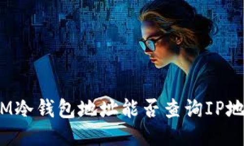 : IM冷钱包地址能否查询IP地址？