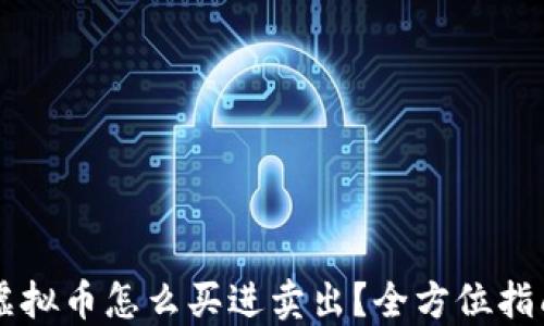 
虚拟币怎么买进卖出？全方位指南