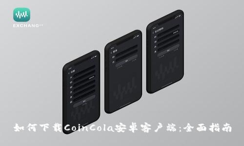 如何下载CoinCola安卓客户端：全面指南