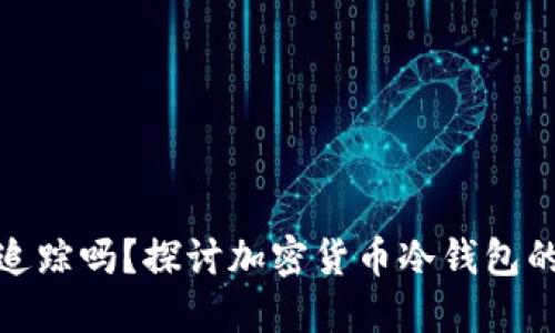 冷钱包能被追踪吗？探讨加密货币冷钱包的隐私与安全