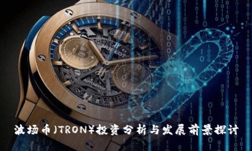 波场币（TRON）投资分析与发展前景探讨
