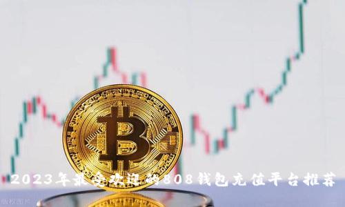 2023年最受欢迎的808钱包充值平台推荐