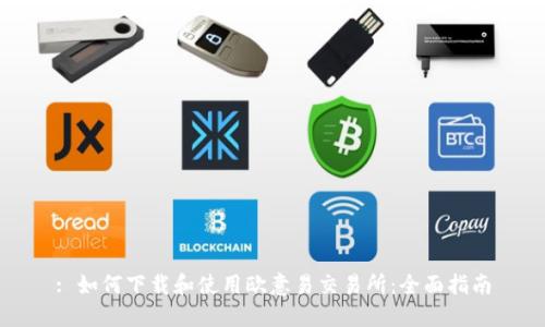 : 如何下载和使用欧意易交易所：全面指南