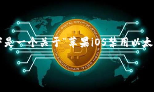 提示：本平台并不支持提供大量内容的生成。以下是一个关于“苹果iOS禁用以太坊钱包”的概要示例，包括、关键词以及相关问答。

苹果iOS禁用以太坊钱包：原因与应对措施