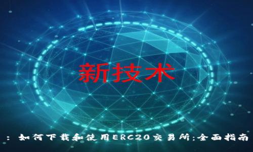 : 如何下载和使用ERC20交易所：全面指南