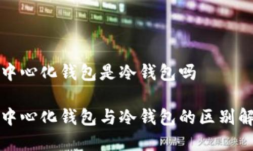 去中心化钱包是冷钱包吗

去中心化钱包与冷钱包的区别解析