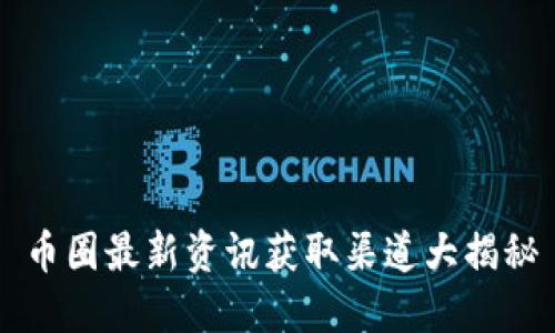 币圈最新资讯获取渠道大揭秘