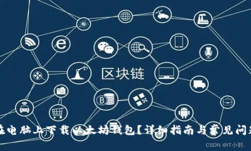如何在电脑上下载以太坊钱包？详细指南与常见问题解答