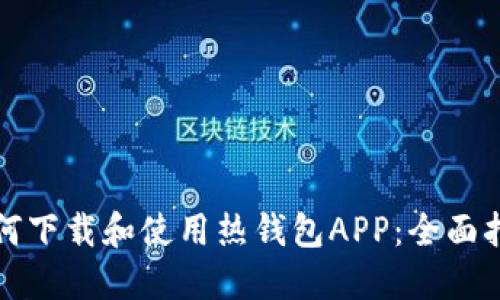 如何下载和使用热钱包APP：全面指南