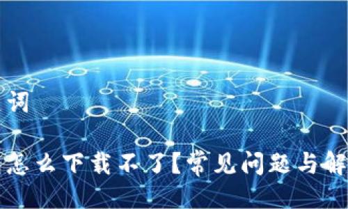 与关键词

冷钱包怎么下载不了？常见问题与解决办法