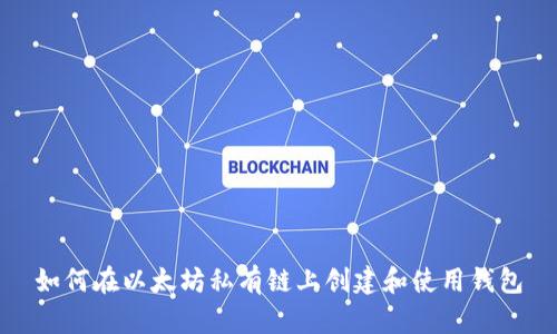 如何在以太坊私有链上创建和使用钱包