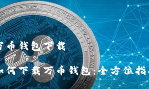 万币钱包下载

如何下载万币钱包：全方位指南