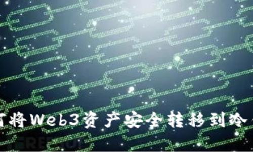 如何将Web3资产安全转移到冷钱包