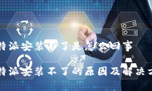 比特派安装不了是怎么回事

比特派安装不了的原因及解决方法