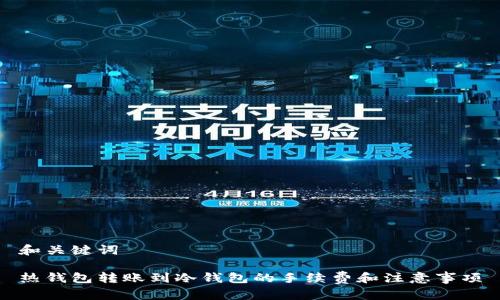 和关键词

热钱包转账到冷钱包的手续费和注意事项