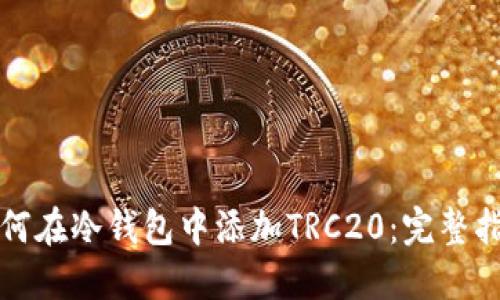 如何在冷钱包中添加TRC20：完整指南