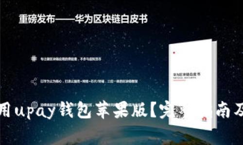 如何下载和使用upay钱包苹果版？完整指南及常见问题解答